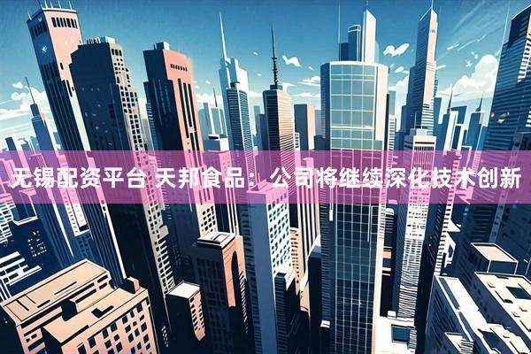 无锡配资平台 天邦食品：公司将继续深化技术创新