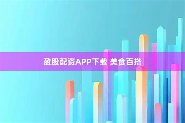 盈股配资APP下载 美食百搭