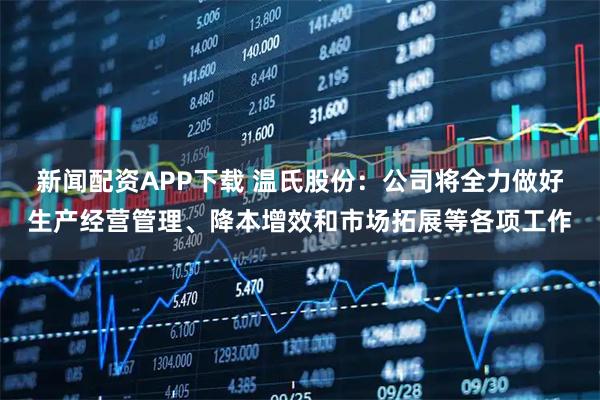 新闻配资APP下载 温氏股份：公司将全力做好生产经营管理、降本增效和市场拓展等各项工作
