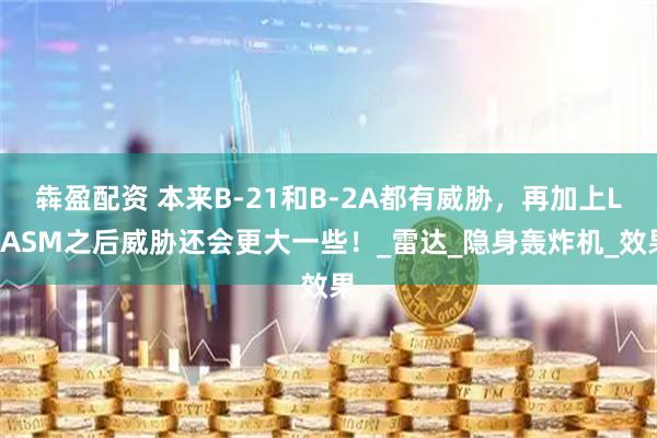 犇盈配资 本来B-21和B-2A都有威胁，再加上LRASM之后威胁还会更大一些！_雷达_隐身轰炸机_效果