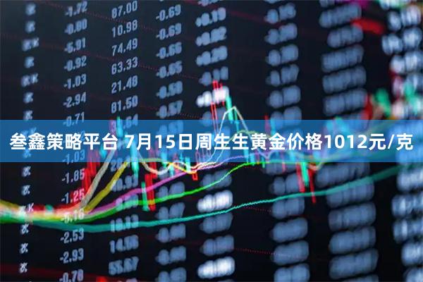 叁鑫策略平台 7月15日周生生黄金价格1012元/克