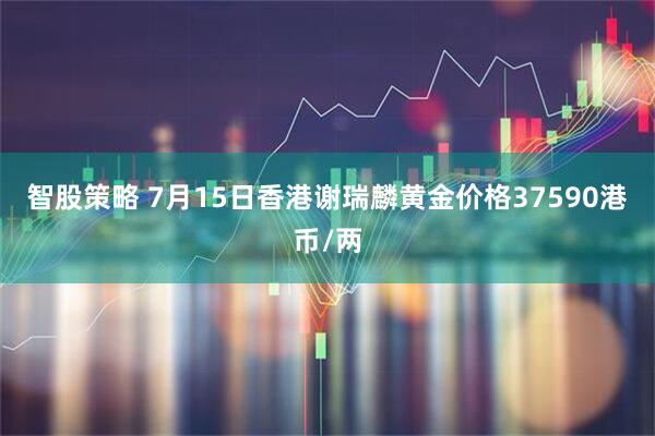智股策略 7月15日香港谢瑞麟黄金价格37590港币/两