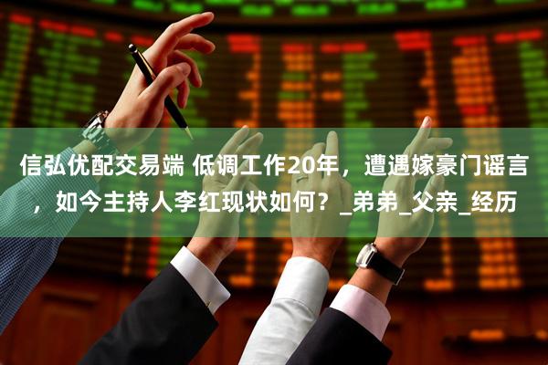 信弘优配交易端 低调工作20年，遭遇嫁豪门谣言，如今主持人李红现状如何？_弟弟_父亲_经历