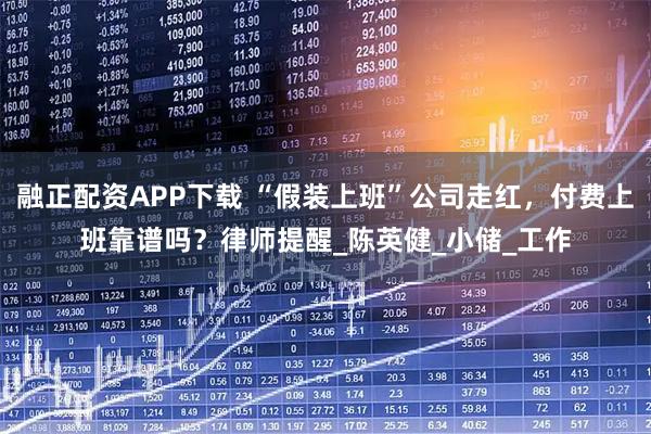 融正配资APP下载 “假装上班”公司走红，付费上班靠谱吗？律师提醒_陈英健_小储_工作