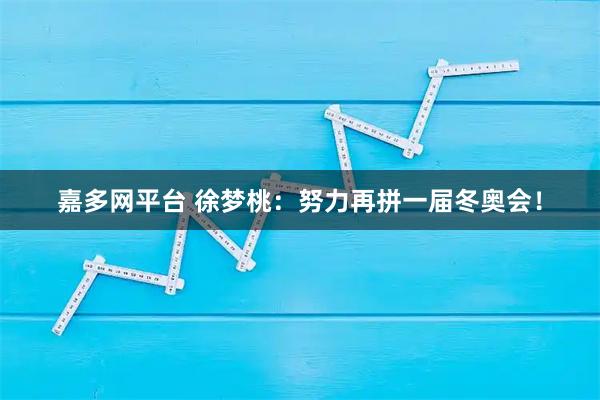 嘉多网平台 徐梦桃：努力再拼一届冬奥会！