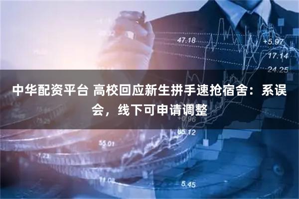 中华配资平台 高校回应新生拼手速抢宿舍：系误会，线下可申请调整