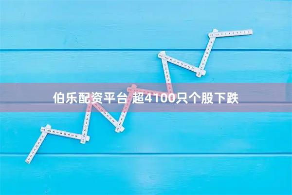 伯乐配资平台 超4100只个股下跌